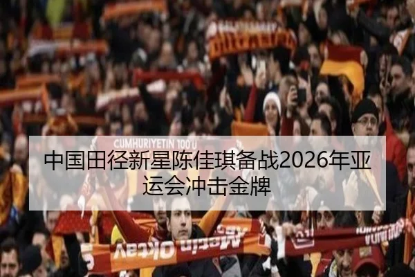 中国田径新星陈佳琪备战2026年亚运会冲击金牌